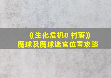 《生化危机8 村落》魔球及魔球迷宫位置攻略